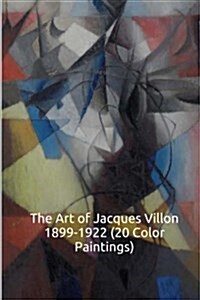 The Art of Jacques Villon 1899-1922 (20 Color Paintings): (The Amazing World of Art, Aka Gaston Emile Duchamp) Art Nouveau (Paperback)