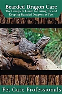 Bearded Dragon Care: The Complete Guide to Caring for and Keeping Bearded Dragons as Pets (Paperback)