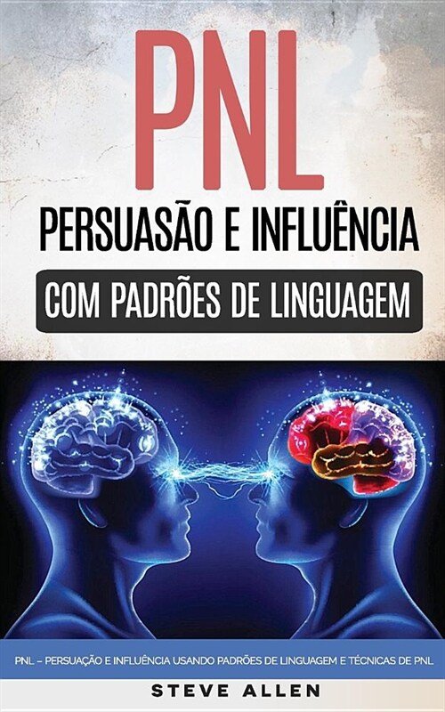 Pnl - Persua豫o E Influ?cia Usando Padr?s de Linguagem E T?nicas de Pnl: Como Persuadir, Influenciar E Manipular Usando Padr?s de Linguagem E T?n (Paperback)