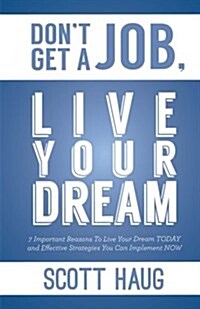 Dont Get a Job, Live Your Dream: 7 Important Reasons to Live Your Dream Today and Effective Strategies You Can Implement Now (Paperback)