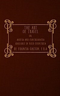 The Art of Travel: Or, Shifts and Contrivances Available in Wild Countries (Paperback)