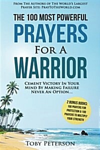 Prayer the 100 Most Powerful Prayers for a Warrior 2 Amazing Bonus Books to Pray for Protection & Strength: Cement Victory in Your Mind by Making Fail (Paperback)