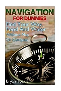 Navigation for Dummies: Find Your Way, Food and Water Without Map or Compass: (Navigation Emergency Book, How to Navigate by the Stars, Naviga (Paperback)