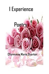 I Experience Poetry by Charmaine Marie Overton (Paperback)