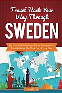 Travel Hack Your Way Through Sweden: Fly Free, Get Best Room Prices, Save on Auto Rentals & Get the Most Out of Your Stay (Paperback)