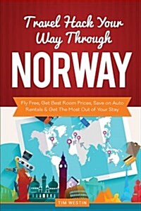 Travel Hack Your Way Through Norway: Fly Free, Get Best Room Prices, Save on Auto Rentals & Get the Most Out of Your Stay (Paperback)