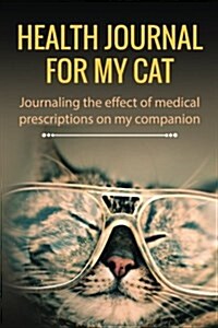 Health Journal for My Cat: Journaling the Effect of Medical Prescriptions on My Companion (Paperback)