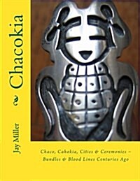 Chacokia: Chaco, Cahokia, Cities & Ceremonies Bundles & Blood Lines Centuries Ago (Paperback)