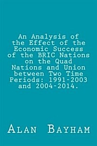 An Analysis of the Effect of the Economic Success of the Bric Nations: On the Quad Nations and Union Between Two Time Periods: 1991-2003 and 2004-2014 (Paperback)