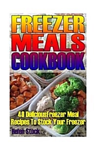 Freezer Meals Cookbook: 40 Delcious Freezer Meal Recipes to Stock Your Freezer (Paperback)