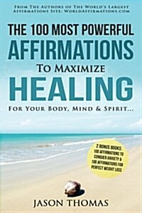Affirmation the 100 Most Powerful Affirmations to Maximize Healing for Your Body, Mind & Spirit - 2 Amazing Affirmative Bonus Books Included for Weigh (Paperback)