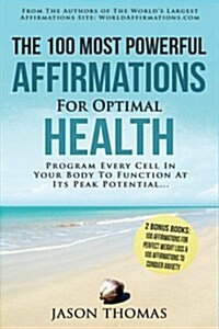 Affirmation the 100 Most Powerful Affirmations for Optimal Health - 2 Amazing Affirmative Bonus Books for Weight Loss & Anxiety: Program Every Cell in (Paperback)