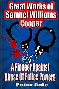 Great Works of Samuel Williams Cooper: A Pioneer Against Abuse of Police Powers (Paperback)