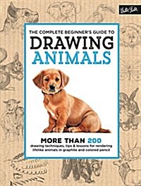 The Complete Beginners Guide to Drawing Animals: More Than 200 Drawing Techniques, Tips & Lessons for Rendering Lifelike Animals in Graphite and Colo (Hardcover)