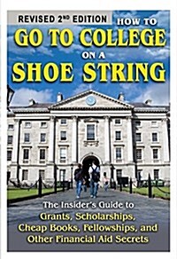 How to Go to College on a Shoe String: The Insiders Guide to Grants, Scholarships, Cheap Books, Fellowships, and Other Financial Aid Secrets (Paperback, 2, Revised)