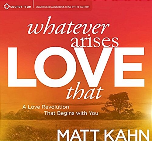 Whatever Arises, Love That: A Love Revolution That Begins with You (Audio CD)
