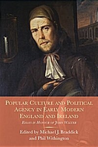 Popular Culture and Political Agency in Early Modern England and Ireland : Essays in Honour of John Walter (Hardcover)