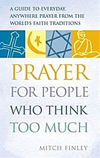 Prayer for People Who Think Too Much: A Guide to Everyday, Anywhere Prayer from the Worlds Faith Traditions (Hardcover)