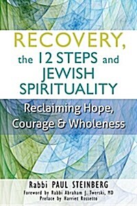 Recovery, the 12 Steps and Jewish Spirituality: Reclaiming Hope, Courage & Wholeness (Hardcover)
