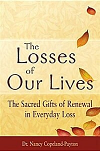 The Losses of Our Lives: The Sacred Gifts of Renewal in Everyday Loss (Hardcover)
