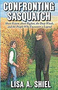 Confronting Sasquatch: Short Fiction about Bigfoot, the Deep Woods, and the People Who Encounter a Legend (Paperback)