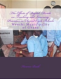 The Effects of Digital Divide on Teaching and Learning Processes in Second Cycle: Wenchi Municipality of Ghana (Paperback)