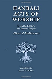 Hanbali Acts of Worship: From Ibn Balbans the Supreme Synopsis (Paperback)