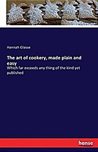 The art of cookery, made plain and easy: Which far exceeds any thing of the kind yet published (Paperback)