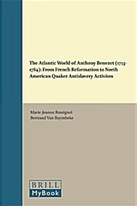 The Atlantic World of Anthony Benezet (1713-1784): From French Reformation to North American Quaker Antislavery Activism (Hardcover)