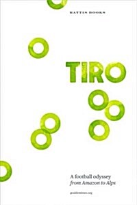 Tiro : A Football Odyssey from Amazon to Alps (Paperback)