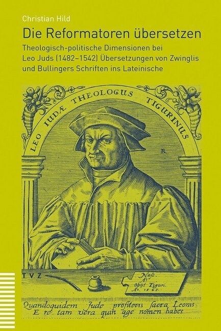 Die Reformatoren Ubersetzen: Theologisch-Politische Dimensionen Bei Leo Juds (1482-1542) Ubersetzungen Von Zwinglis Und Bullingers Schriften Ins La (Paperback)