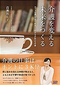 介護を變える 未來をつくる ~カフェを通して見つめる これからの私たちの姿~ (單行本(ソフトカバ-))