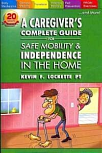 A Caregivers Complete Guide for Safe Mobility and Independence in the Home (Paperback)