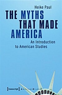 The Myths That Made America: An Introduction to American Studies (Paperback)