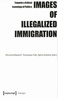 Images of Illegalized Immigration: Towards a Critical Iconology of Politics (Paperback)