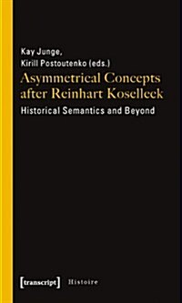 Asymmetrical Concepts After Reinhart Koselleck: Historical Semantics and Beyond (Paperback)