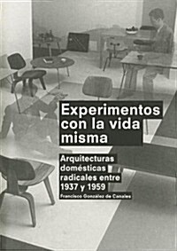 Experimentos Con la Vida Misma: Arquitecturas Domesticas Radicales Entre 1937 y 1959 = Experiments with Life Itself (Paperback)