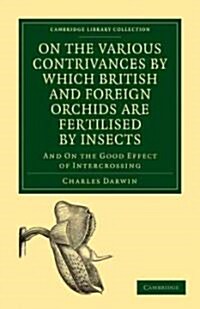 On the Various Contrivances by Which British and Foreign Orchids are Fertilised by Insects : And on the Good Effect of Intercrossing (Paperback)