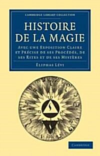 Histoire de la Magie : Avec une Exposition Claire et Precise de ses Procedes, de ses Rites et de ses Mysteres (Paperback)