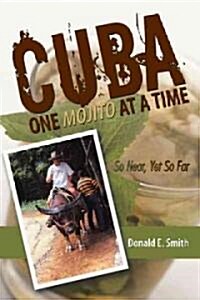 Cuba - One Mojito at a Time: So Near, Yet So Far (Paperback)