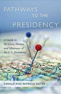 Pathways to the Presidency: A Guide to the Lives, Homes, and Museums of the U.S. Presidents (Hardcover)