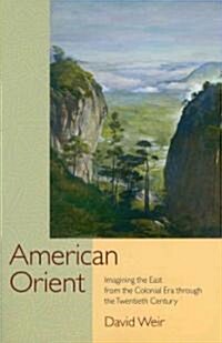 American Orient: Imagining the East from the Colonial Era Through the Twentieth Century (Paperback)