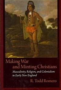 Making War and Minting Christians: Masculinity, Religion, and Colonialism in Early New England (Paperback)