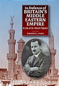 In Defence of Britains Middle Eastern Empire : A Life of Sir Gilbert Clayton (Paperback)