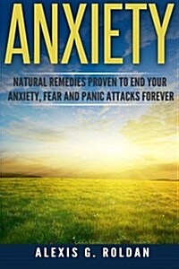 Anxiety: Natural Remedies Proven to End Your Anxiety, Fear and Panic Attacks Forever (Paperback)