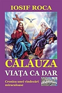 Calauza: Viata CA Dar: Cronica Unei Vindecari Miraculoase (Paperback)
