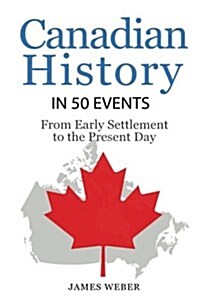 History: Canadian History in 50 Events: From Early Settlement to the Present Day (Paperback)