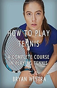 How to Play Tennis: A Complete Course in Playing Tennis (Paperback)