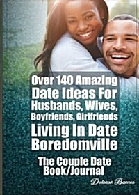 Over 140 Amazing Date Ideas for Husbands, Wives, Boyfriends, Girlfriends Living in Date Boredomville (Paperback)