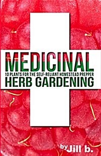Medicinal Herb Gardening: 10 Plants for the Self-Reliant Homestead Prepper (Paperback)